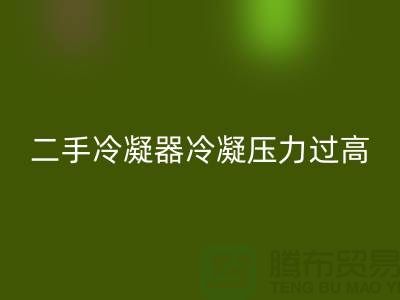 二手冷凝器冷凝压力过高的原因-上海二手设备必一网页版公司