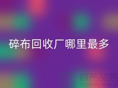 碎布必一网页版厂哪里最多