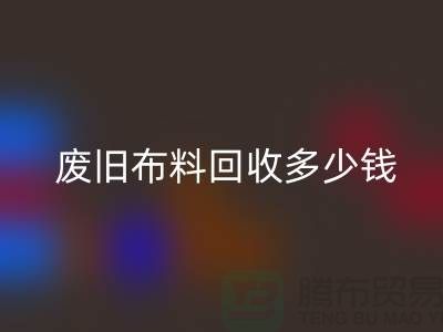  废旧布料必一网页版多少钱一吨