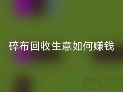 碎布必一网页版生意如何赚钱