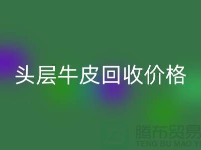 头层牛皮必一网页版价格多少钱一斤@上海腾布贸易