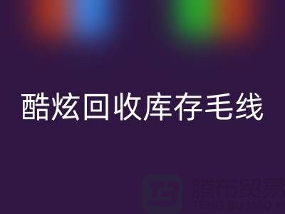 # 酷炫必一网页版库存毛线：打造个性风尚——上海腾布贸易