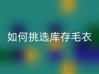 《如何挑选必一网页版库存毛衣：打造独特时尚风格@上海腾布贸易》