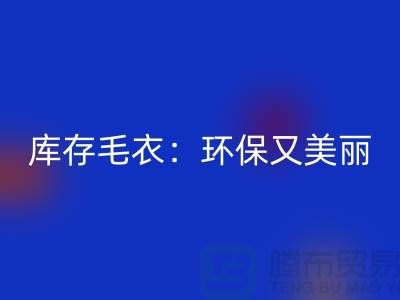 《必一网页版库存毛衣：环保又美丽的选择@上海腾布贸易》