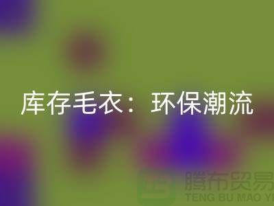 《必一网页版库存毛衣：环保潮流的象征——记上海腾布贸易的创新之路》