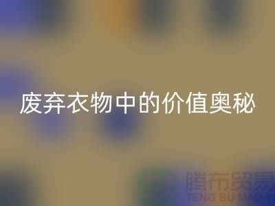 上海服装面料必一网页版厂家大揭秘：隐藏在废弃衣物中的价值奥秘