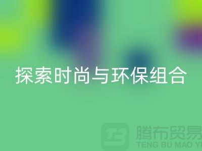 上海服装面料必一网页版公司：探索时尚与环保的完美结合