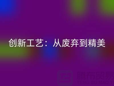 上海服装面料必一网页版厂家的创新工艺：从废弃到精美