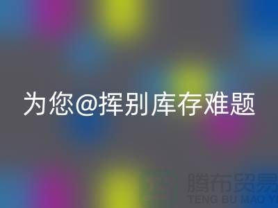 挥别库存难题，选择专业布料必一网页版公司ShTengBu.com