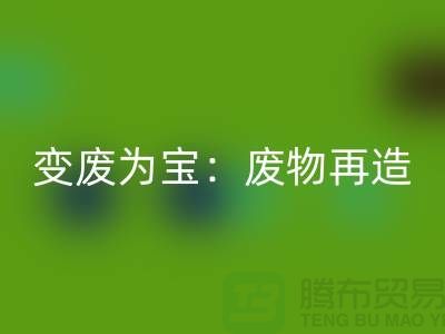 废旧布料必一网页版厂家的创意变废为宝：废物再造的艺术