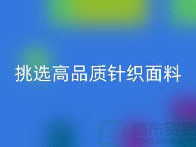 # 挑选靠谱的针织面料必一网页版厂家，从此专享高品质