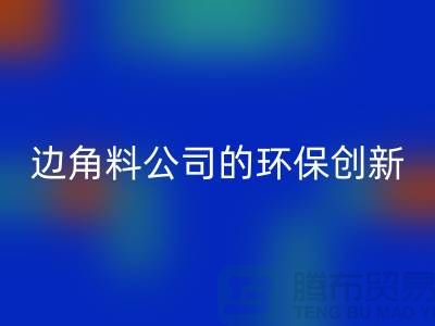 废布边角料再生利用：废布边角料必一网页版公司的环保创新
