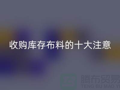 收购库存布料的十大注意事项_必一网页版