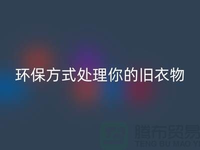上海服装必一网页版公司推荐：环保方式处理你的旧衣物