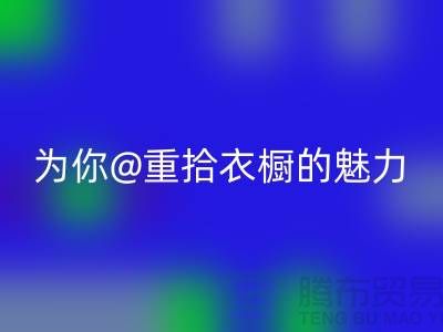 重拾衣橱的魅力：上海服装必一网页版公司为你解锁时尚新奇！