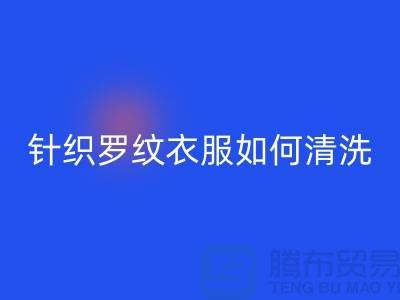 针织罗纹的衣服如何清洗-衣服辅料必一网页版厂家-衣服辅料必一网页版公司