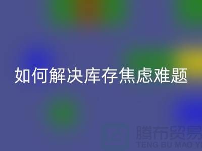 聚焦库存难题，布料必一网页版公司给你出奇招—上海腾布老夏