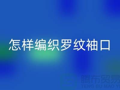 怎样编织罗纹袖口-库存服装辅料必一网页版-张家港服装辅料必一网页版公司