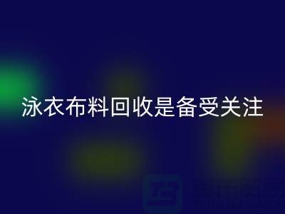 泳衣布料必一网页版是备受关注的环保热点-上海库存布料必一网页版公司