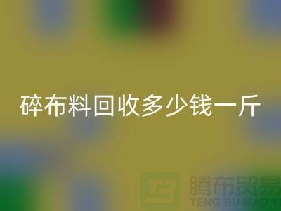 碎布料必一网页版多少钱一斤？厂家在意价格问题-上海布料收购公司