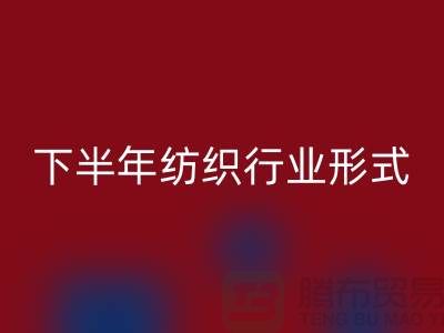 2023年下半年纺织行业形式会有所好转-上海纺织布料必一网页版市场