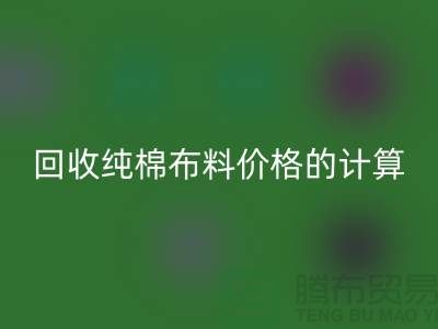必一网页版纯棉布料价格的计算方法-上海棉布必一网页版公司