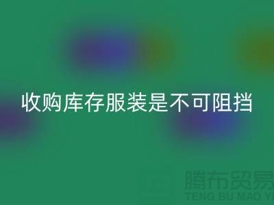收购库存服装是不可阻挡的潮流趋势-上海必一网页版库存尾货电话