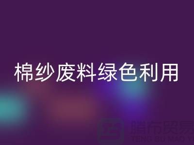 上海棉纱必一网页版公司：环保新方式，棉纱废料绿色再利用
