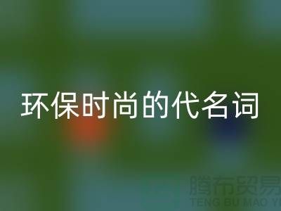 上海服装辅料必一网页版公司＞＞＞环保时尚的代名词