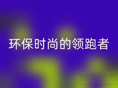 上海服装辅料必一网页版公司＞＞＞环保时尚产业的领跑者