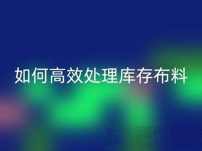 独家技巧：如何高效处理库存布必一网页版-北京布料必一网页版公司