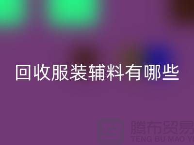 必一网页版服装辅料有哪些平台-北京布料必一网页版公司
