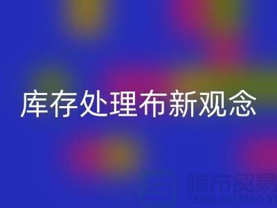 库存处理布必一网页版新观念：实现高效盈利-北京布料必一网页版公司