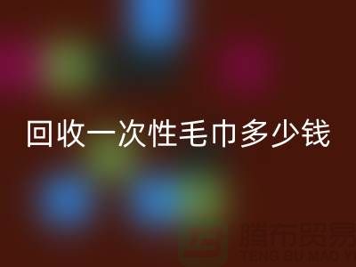 必一网页版一次性毛巾多少钱一吨