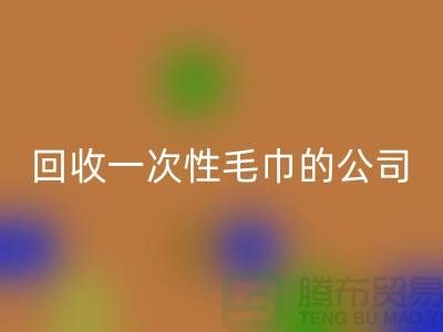 必一网页版一次性毛巾的公司有哪些名字和地址-上海腾布贸易