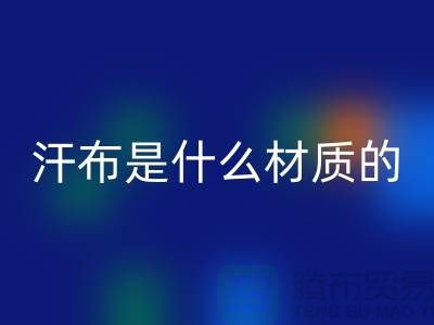 汗布是什么材质的布料？——针织面料必一网页版厂家揭秘