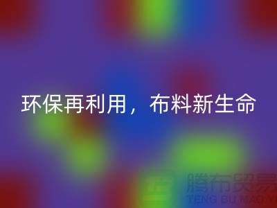 上海布料必一网页版厂家：环保再利用，赋予布料的新生命