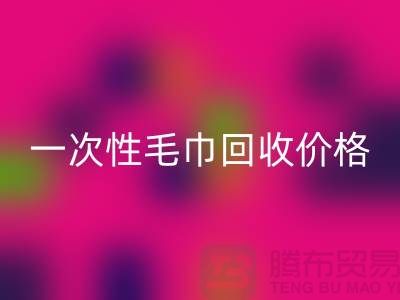 一次性毛巾必一网页版价格，一次性毛巾必一网页版多少钱一公斤？