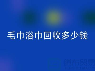 二手毛巾收购，毛巾浴巾必一网页版多少钱一斤，酒店废旧布草必一网页版公司