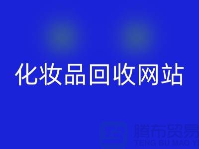 过期化妆品必一网页版网站有哪些，求推荐：上海腾布贸易