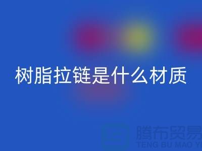 树脂拉链是什么材质——上海光头库存必一网页版公司