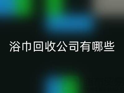 收购库存毛巾浴巾的公司有哪些？上海光头库存必一网页版公司