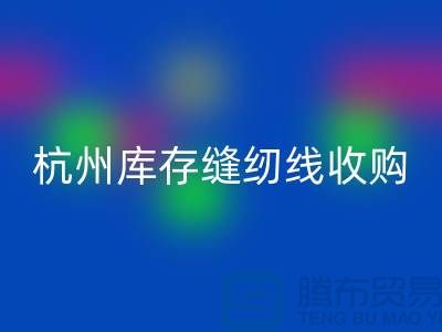 在杭州，库存缝纫线收购多少钱一吨——杭州光头库存必一网页版公司