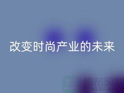 上海面料必一网页版公司解读新潮流：改变时尚产业的未来