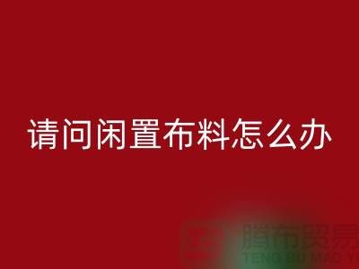 闲置布料怎么办？上海布料辅料必一网页版公司助您高效处理