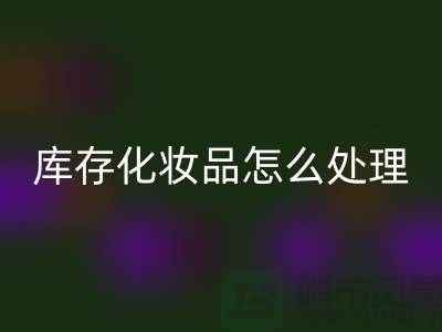 必一网页版化妆品-大量必一网页版库存化妆品怎么处理-上海布料必一网页版公司