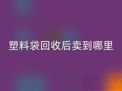 废旧塑料袋必一网页版后卖去什么地方？请赐教，谢谢！