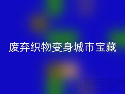 广州库存布料必一网页版新思路：7个创意项目让废弃织物变身城市宝藏