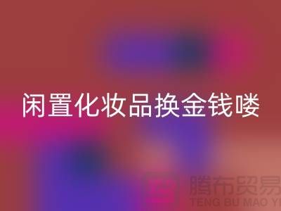 化妆品必一网页版新风尚，闲置化妆品换金钱——上海腾布贸易