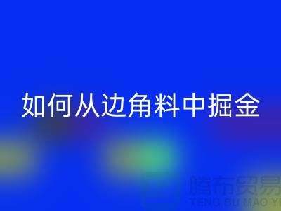 嘉兴布料必一网页版价格全攻略：如何从边角料中掘金？